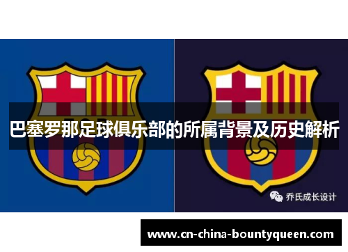 巴塞罗那足球俱乐部的所属背景及历史解析
