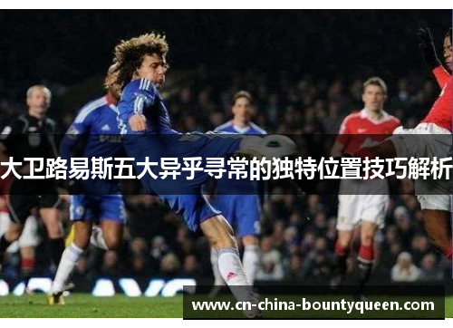大卫路易斯五大异乎寻常的独特位置技巧解析