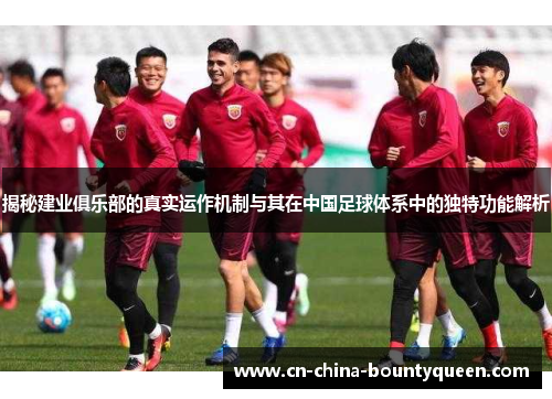 揭秘建业俱乐部的真实运作机制与其在中国足球体系中的独特功能解析 揭秘建业俱乐部的真实运作机制与其在中国足球体系中的独特功能解析