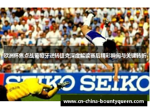 欧洲杯焦点战葡萄牙逆转捷克深度解读赛后精彩瞬间与关键转折