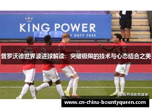 普罗沃德世界波进球解读：突破极限的技术与心态结合之美