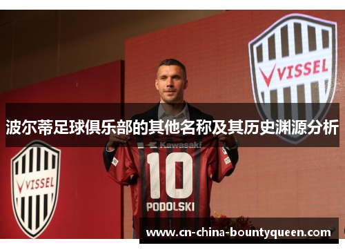 波尔蒂足球俱乐部的其他名称及其历史渊源分析 波尔蒂足球俱乐部的其他名称及其历史渊源分析