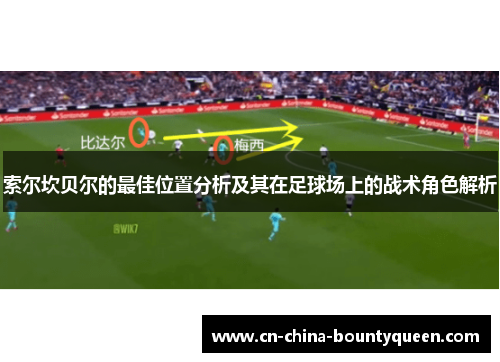 索尔坎贝尔的最佳位置分析及其在足球场上的战术角色解析 索尔坎贝尔的最佳位置分析及其在足球场上的战术角色解析