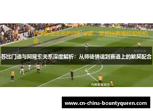 苏比门迪与阿隆索关系深度解析:从师徒情谊到赛道上的默契配合 苏比门迪与阿隆索关系深度解析:从师徒情谊到赛道上的默契配合