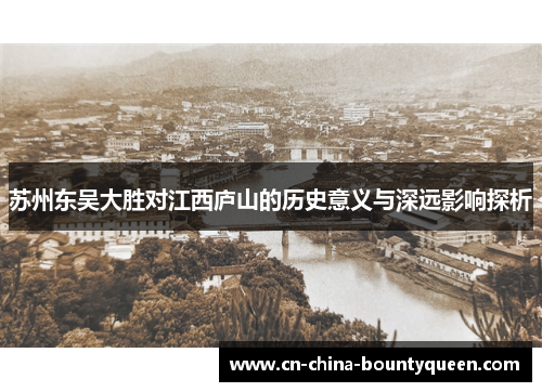 苏州东吴大胜对江西庐山的历史意义与深远影响探析 苏州东吴大胜对江西庐山的历史意义与深远影响探析