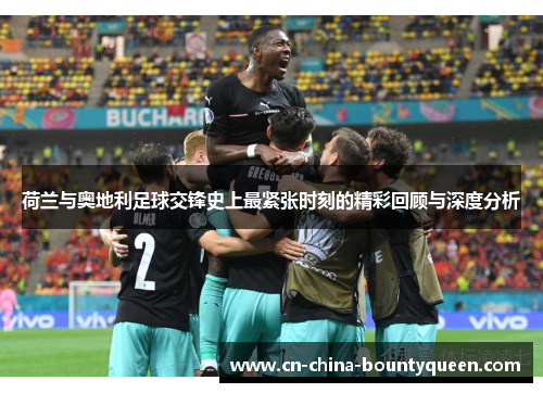 荷兰与奥地利足球交锋史上最紧张时刻的精彩回顾与深度分析