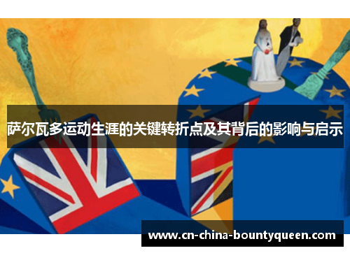 萨尔瓦多运动生涯的关键转折点及其背后的影响与启示 萨尔瓦多运动生涯的关键转折点及其背后的影响与启示