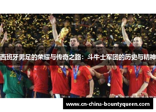 西班牙男足的荣耀与传奇之路:斗牛士军团的历史与精神 西班牙男足的荣耀与传奇之路:斗牛士军团的历史与精神