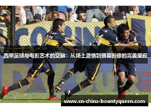 西甲足球与电影艺术的交融：从场上激情到银幕影像的完美呈现