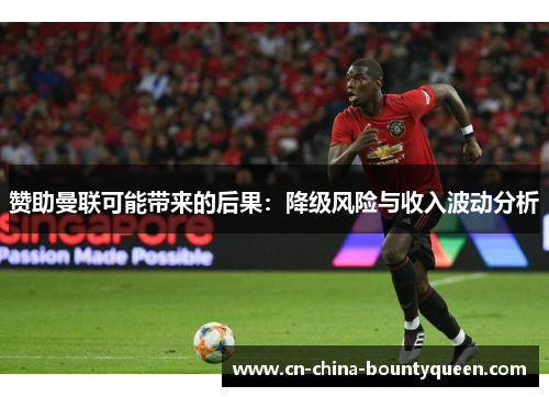 赞助曼联可能带来的后果:降级风险与收入波动分析 赞助曼联可能带来的后果:降级风险与收入波动分析