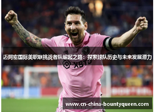 迈阿密国际美职联挑战者队崛起之路：探索球队历史与未来发展潜力
