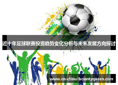 近十年足球联赛投资趋势变化分析与未来发展方向探讨 近十年足球联赛投资趋势变化分析与未来发展方向探讨