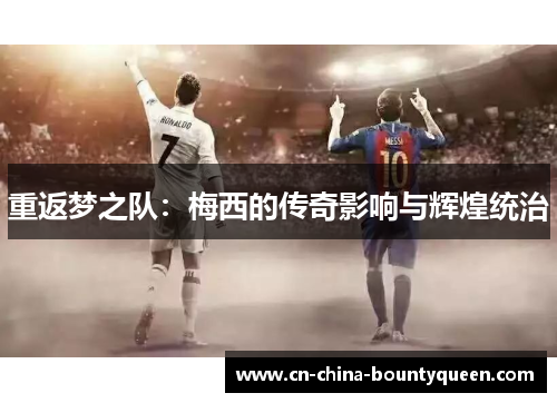 重返梦之队:梅西的传奇影响与辉煌统治 重返梦之队:梅西的传奇影响与辉煌统治