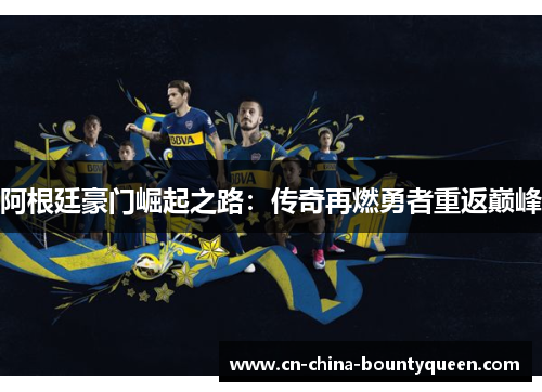 阿根廷豪门崛起之路:传奇再燃勇者重返巅峰 阿根廷豪门崛起之路:传奇再燃勇者重返巅峰