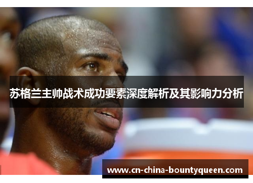 苏格兰主帅战术成功要素深度解析及其影响力分析