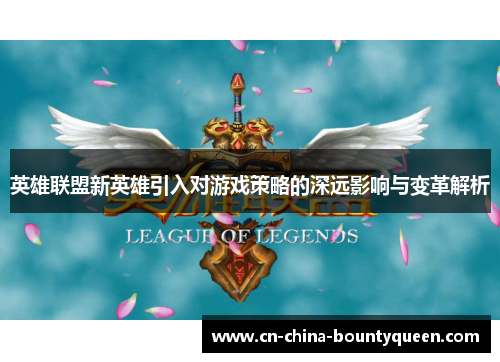 英雄联盟新英雄引入对游戏策略的深远影响与变革解析 英雄联盟新英雄引入对游戏策略的深远影响与变革解析