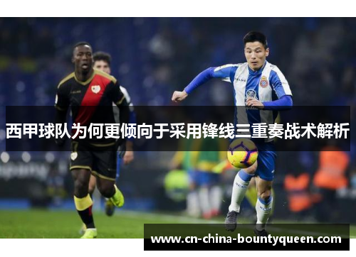 西甲球队为何更倾向于采用锋线三重奏战术解析 西甲球队为何更倾向于采用锋线三重奏战术解析