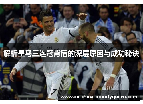解析皇马三连冠背后的深层原因与成功秘诀 解析皇马三连冠背后的深层原因与成功秘诀