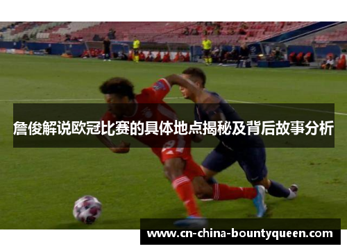 詹俊解说欧冠比赛的具体地点揭秘及背后故事分析