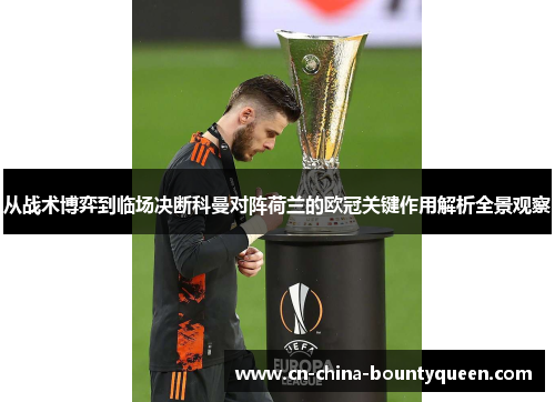 从战术博弈到临场决断科曼对阵荷兰的欧冠关键作用解析全景观察