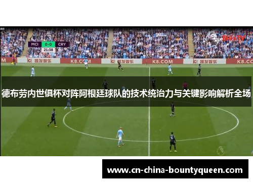 德布劳内世俱杯对阵阿根廷球队的技术统治力与关键影响解析全场