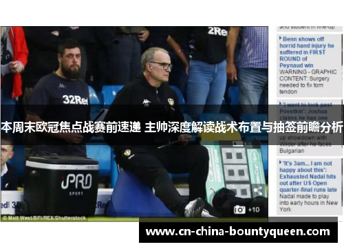 本周末欧冠焦点战赛前速递 主帅深度解读战术布置与抽签前瞻分析