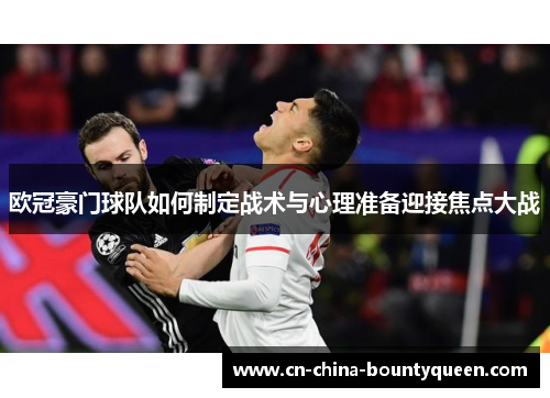 欧冠豪门球队如何制定战术与心理准备迎接焦点大战 欧冠豪门球队如何制定战术与心理准备迎接焦点大战