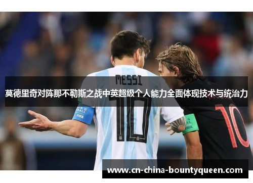 莫德里奇对阵那不勒斯之战中英超级个人能力全面体现技术与统治力 莫德里奇对阵那不勒斯之战中英超级个人能力全面体现技术与统治力