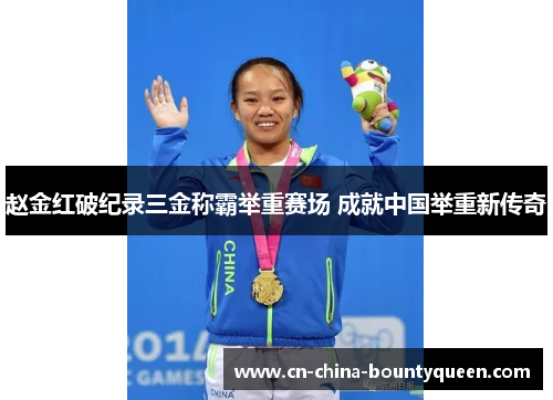 赵金红破纪录三金称霸举重赛场 成就中国举重新传奇