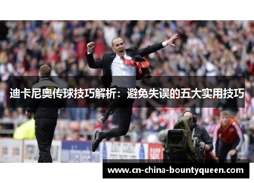迪卡尼奥传球技巧解析:避免失误的五大实用技巧 迪卡尼奥传球技巧解析:避免失误的五大实用技巧