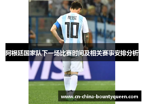 阿根廷国家队下一场比赛时间及相关赛事安排分析
