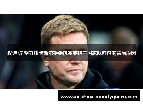 埃迪·豪坚守纽卡斯尔拒绝执掌英格兰国家队帅位的背后原因 埃迪·豪坚守纽卡斯尔拒绝执掌英格兰国家队帅位的背后原因