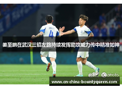 姜至鹏在武汉三镇左路持续发挥助攻威力传中精准如神 姜至鹏在武汉三镇左路持续发挥助攻威力传中精准如神
