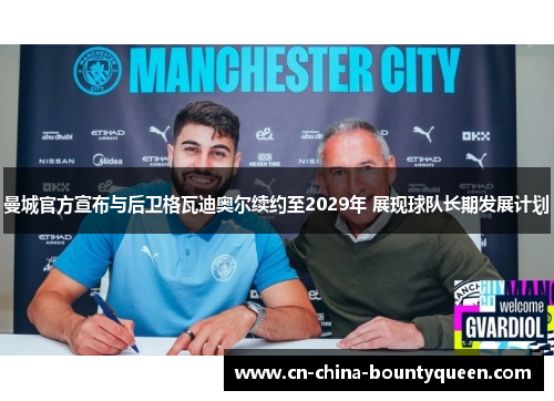 曼城官方宣布与后卫格瓦迪奥尔续约至2029年 展现球队长期发展计划