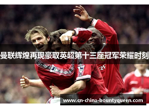 曼联辉煌再现豪取英超第十三座冠军荣耀时刻