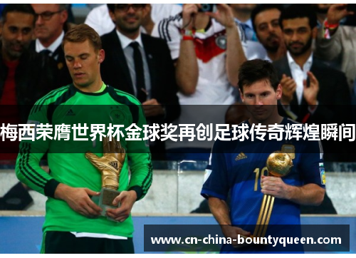 梅西荣膺世界杯金球奖再创足球传奇辉煌瞬间