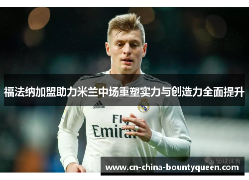 福法纳加盟助力米兰中场重塑实力与创造力全面提升