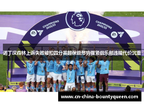 诺丁汉森林上诉失败被扣四分英超保级形势骤紧俱乐部违规代价沉重 诺丁汉森林上诉失败被扣四分英超保级形势骤紧俱乐部违规代价沉重