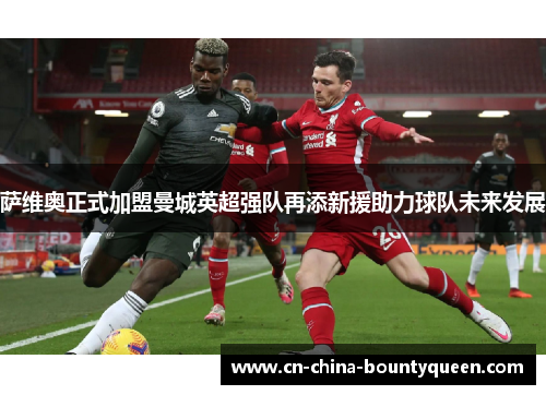 萨维奥正式加盟曼城英超强队再添新援助力球队未来发展 萨维奥正式加盟曼城英超强队再添新援助力球队未来发展