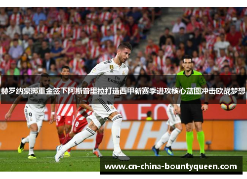 赫罗纳豪掷重金签下阿斯普里拉打造西甲新赛季进攻核心蓝图冲击欧战梦想