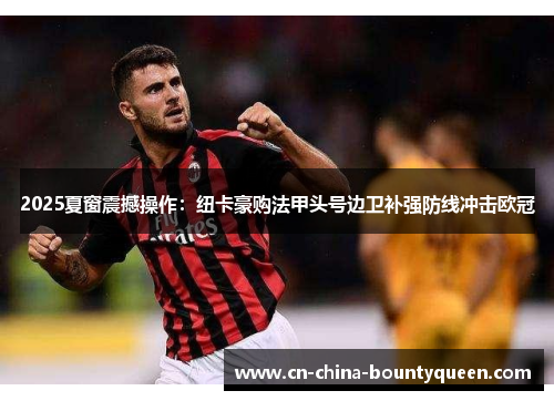 2025夏窗震撼操作：纽卡豪购法甲头号边卫补强防线冲击欧冠