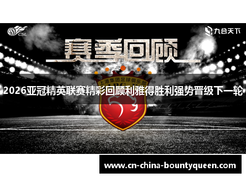 2026亚冠精英联赛精彩回顾利雅得胜利强势晋级下一轮