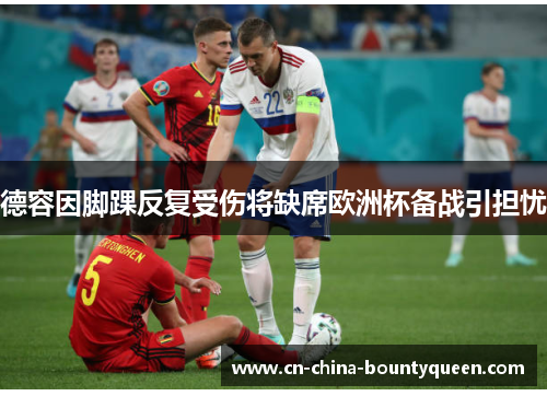 德容因脚踝反复受伤将缺席欧洲杯备战引担忧