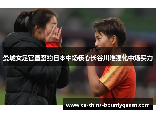 曼城女足官宣签约日本中场核心长谷川唯强化中场实力
