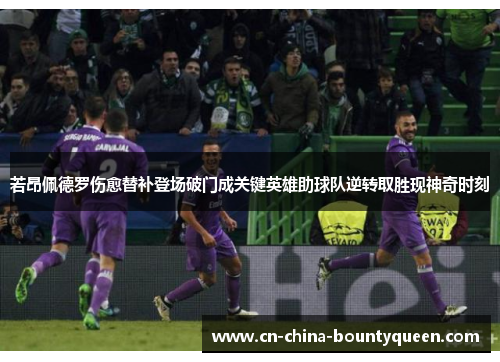 若昂佩德罗伤愈替补登场破门成关键英雄助球队逆转取胜现神奇时刻 若昂佩德罗伤愈替补登场破门成关键英雄助球队逆转取胜现神奇时刻