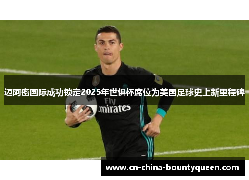 迈阿密国际成功锁定2025年世俱杯席位为美国足球史上新里程碑