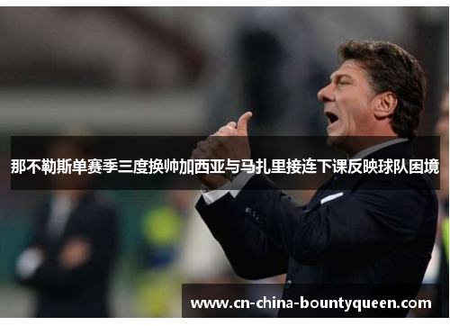 那不勒斯单赛季三度换帅加西亚与马扎里接连下课反映球队困境 那不勒斯单赛季三度换帅加西亚与马扎里接连下课反映球队困境