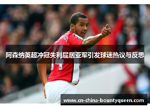 阿森纳英超冲冠失利屈居亚军引发球迷热议与反思 阿森纳英超冲冠失利屈居亚军引发球迷热议与反思