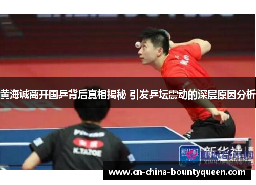 黄海诚离开国乒背后真相揭秘 引发乒坛震动的深层原因分析