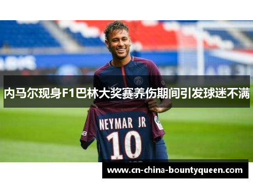 内马尔现身F1巴林大奖赛养伤期间引发球迷不满